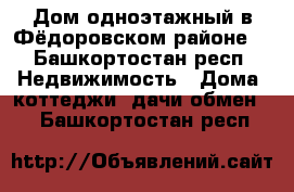 Дом,одноэтажный в Фёдоровском районе  - Башкортостан респ. Недвижимость » Дома, коттеджи, дачи обмен   . Башкортостан респ.